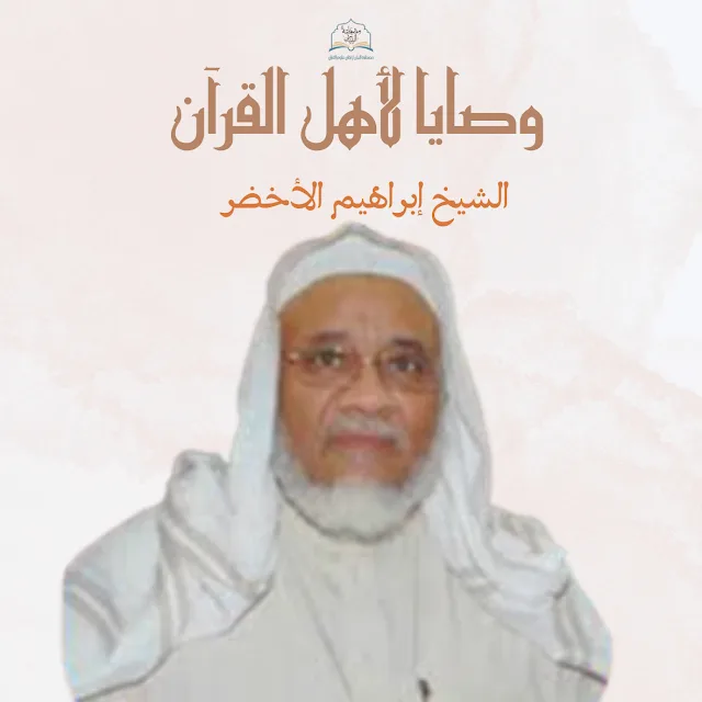 وصايا لأهل القرآن:3.الشيخ إبراهيم الأخضر